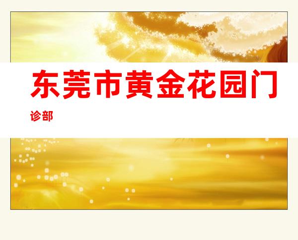 东莞市黄金花园门诊部