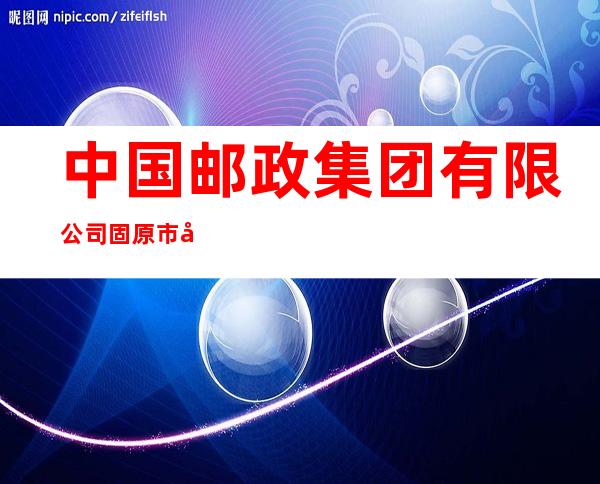中国邮政集团有限公司固原市分公司